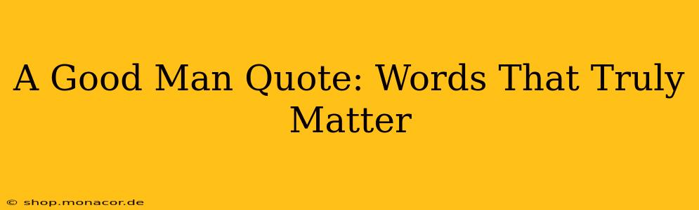 A Good Man Quote: Words That Truly Matter
