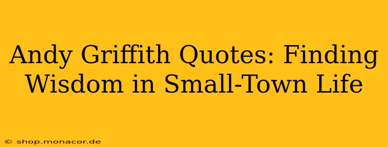 Andy Griffith Quotes: Finding Wisdom in Small-Town Life
