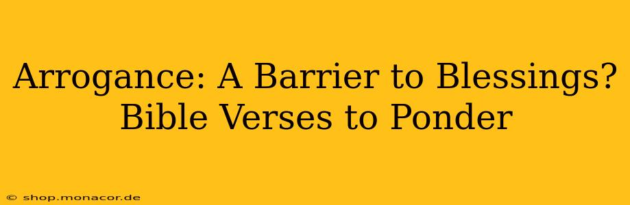 Arrogance: A Barrier to Blessings? Bible Verses to Ponder
