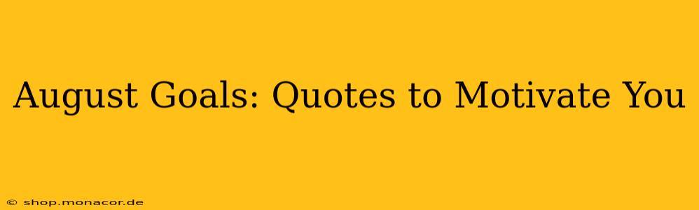 August Goals: Quotes to Motivate You