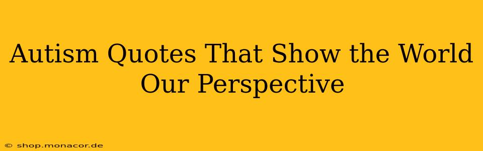 Autism Quotes That Show the World Our Perspective