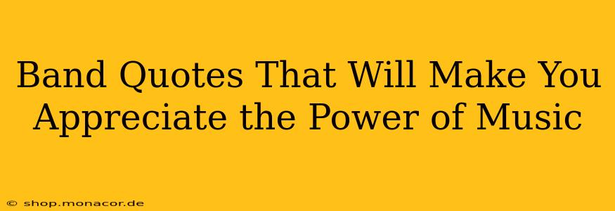 Band Quotes That Will Make You Appreciate the Power of Music