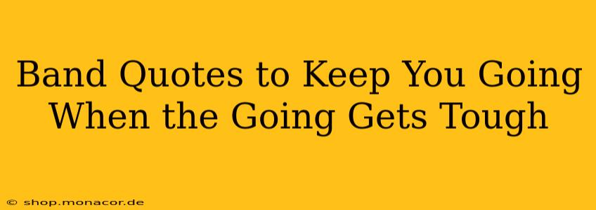 Band Quotes to Keep You Going When the Going Gets Tough