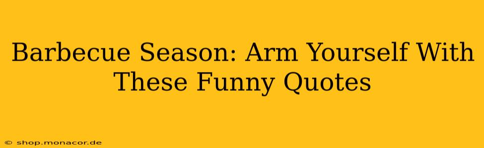 Barbecue Season: Arm Yourself With These Funny Quotes