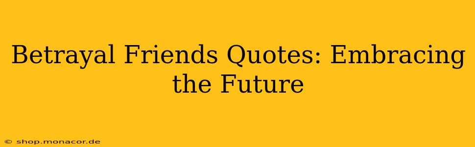 Betrayal Friends Quotes: Embracing the Future