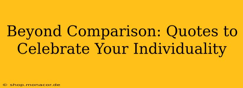Beyond Comparison: Quotes to Celebrate Your Individuality