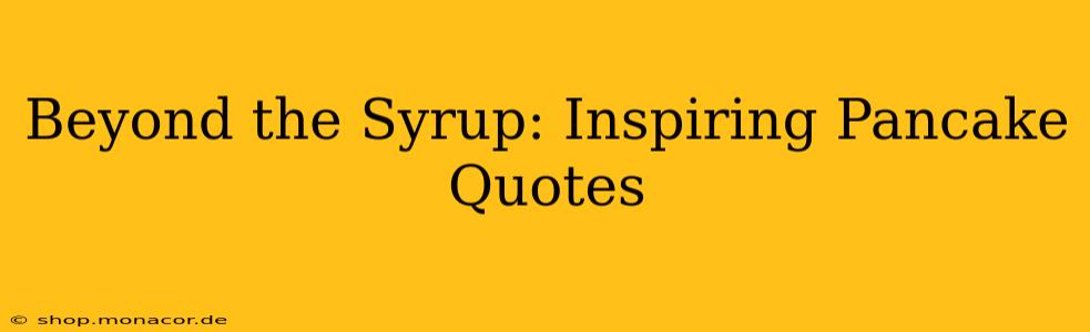 Beyond the Syrup: Inspiring Pancake Quotes