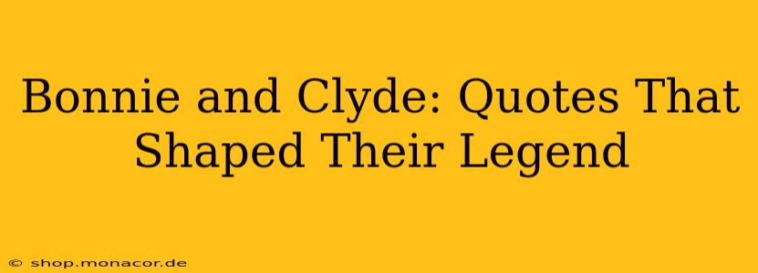Bonnie and Clyde: Quotes That Shaped Their Legend