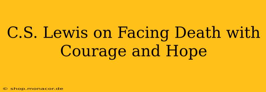 C.S. Lewis on Facing Death with Courage and Hope
