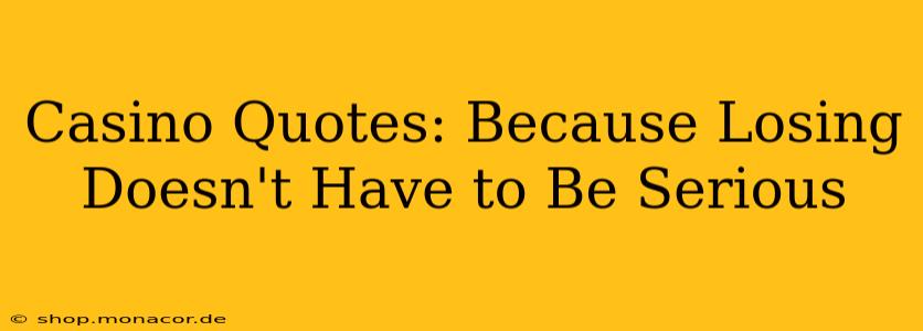 Casino Quotes: Because Losing Doesn't Have to Be Serious