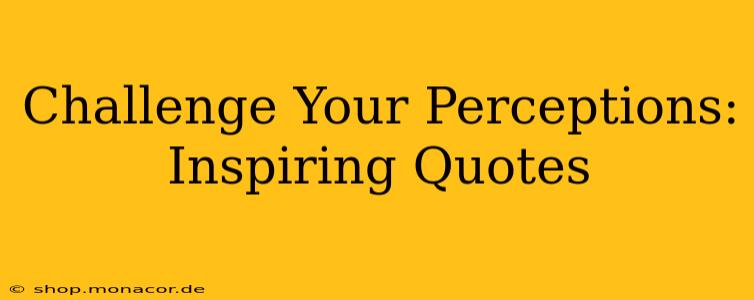 Challenge Your Perceptions: Inspiring Quotes