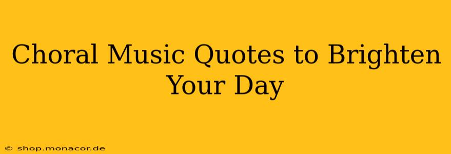 Choral Music Quotes to Brighten Your Day