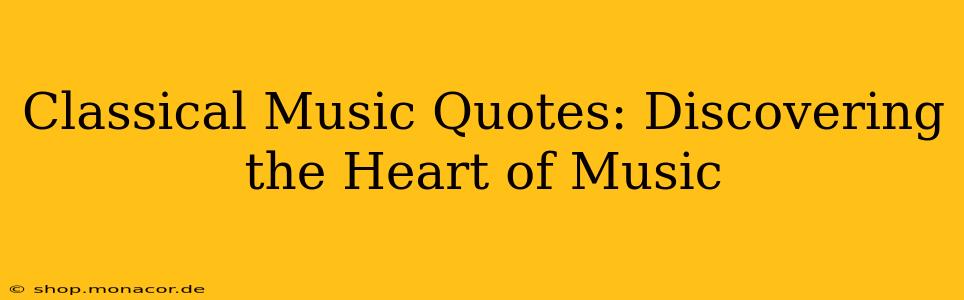 Classical Music Quotes: Discovering the Heart of Music