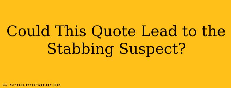 Could This Quote Lead to the Stabbing Suspect?