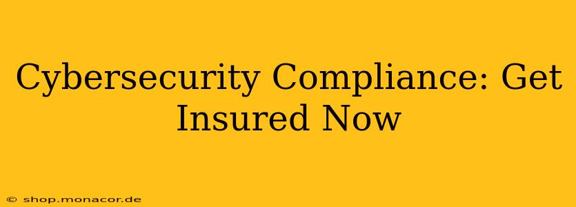 Cybersecurity Compliance: Get Insured Now