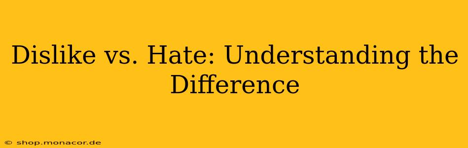 Dislike vs. Hate: Understanding the Difference