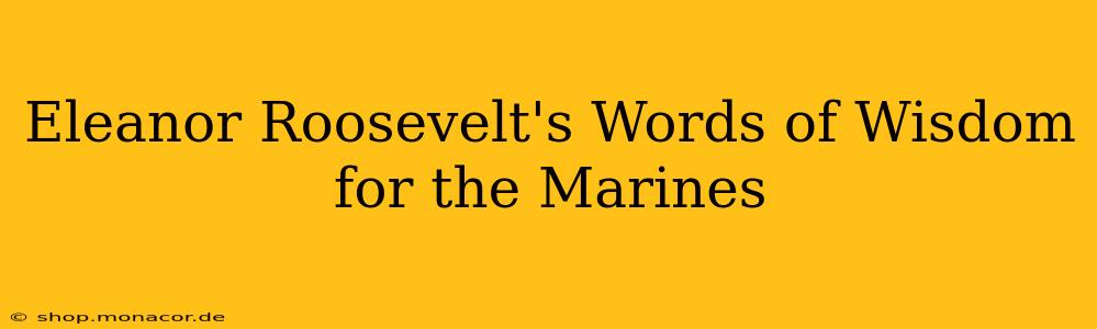 Eleanor Roosevelt's Words of Wisdom for the Marines