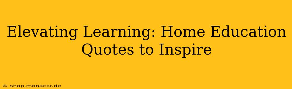 Elevating Learning: Home Education Quotes to Inspire