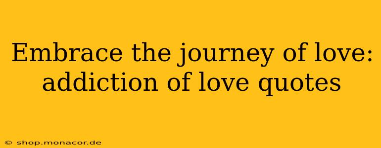 Embrace the journey of love: addiction of love quotes
