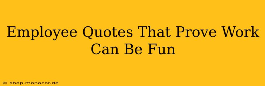 Employee Quotes That Prove Work Can Be Fun