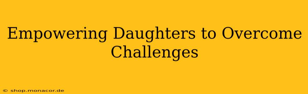 Empowering Daughters to Overcome Challenges