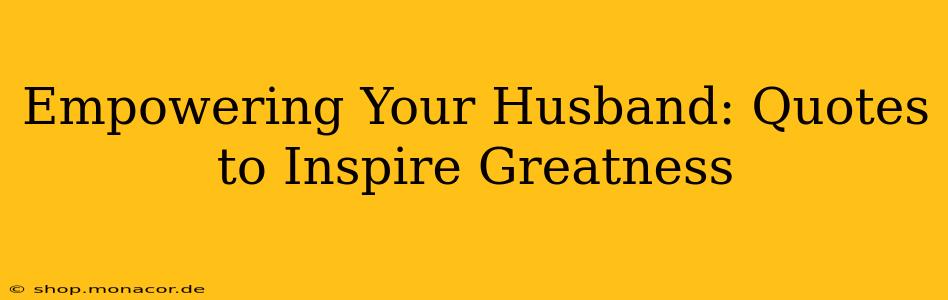 Empowering Your Husband: Quotes to Inspire Greatness