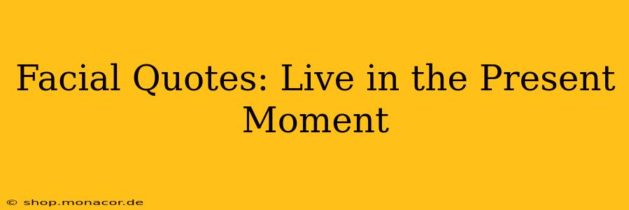 Facial Quotes: Live in the Present Moment