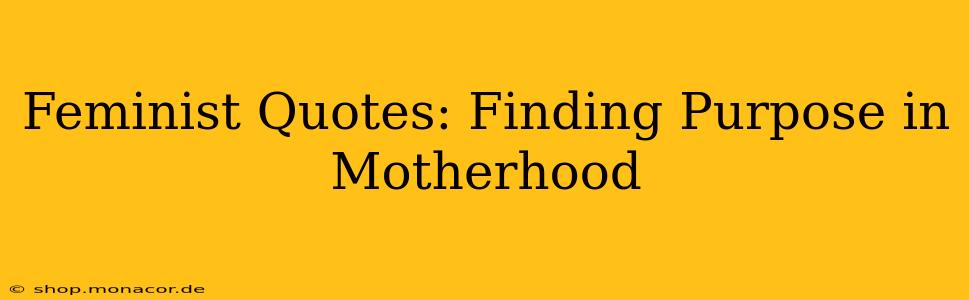 Feminist Quotes: Finding Purpose in Motherhood