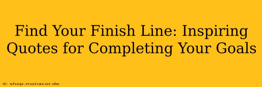 Find Your Finish Line: Inspiring Quotes for Completing Your Goals