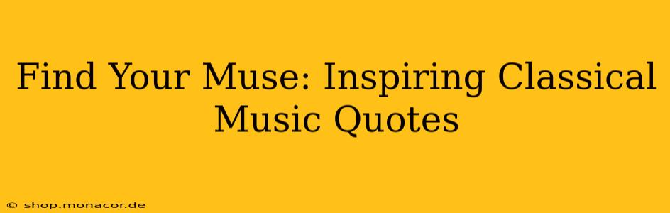 Find Your Muse: Inspiring Classical Music Quotes
