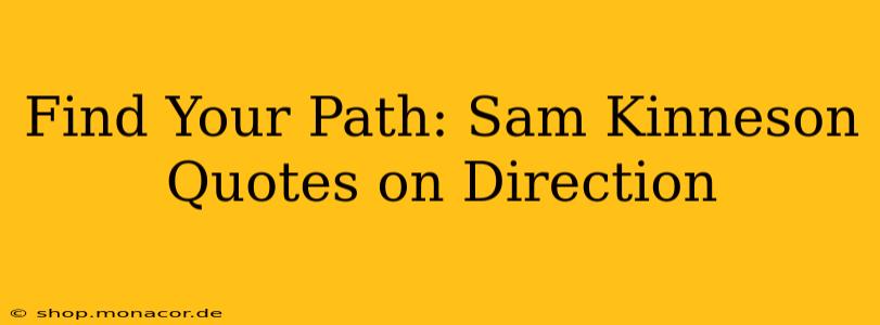 Find Your Path: Sam Kinneson Quotes on Direction