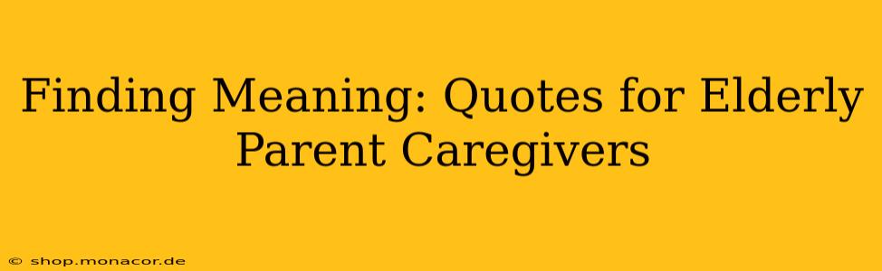 Finding Meaning: Quotes for Elderly Parent Caregivers