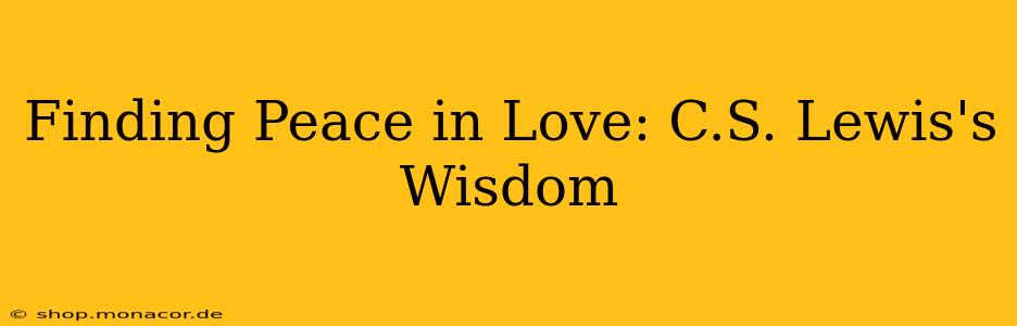 Finding Peace in Love: C.S. Lewis's Wisdom