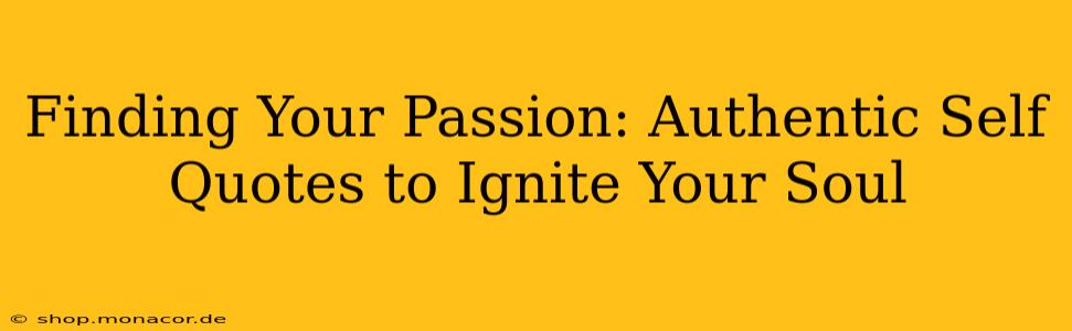 Finding Your Passion: Authentic Self Quotes to Ignite Your Soul