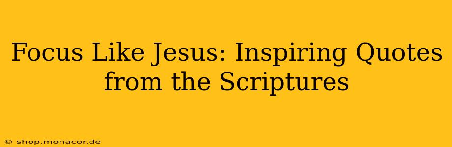 Focus Like Jesus: Inspiring Quotes from the Scriptures