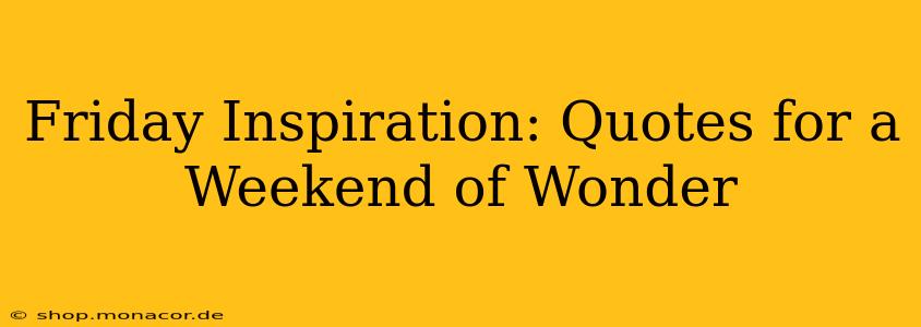 Friday Inspiration: Quotes for a Weekend of Wonder