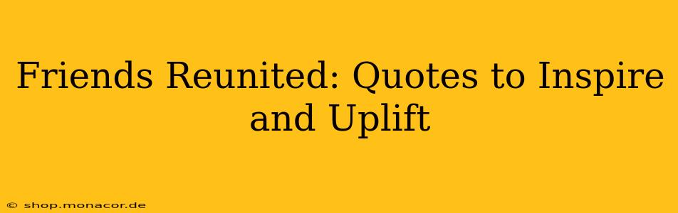 Friends Reunited: Quotes to Inspire and Uplift
