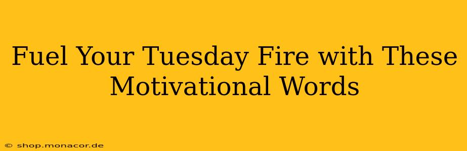 Fuel Your Tuesday Fire with These Motivational Words