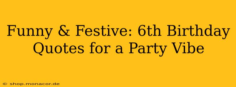 Funny & Festive: 6th Birthday Quotes for a Party Vibe