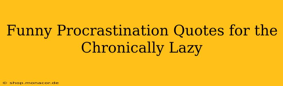 Funny Procrastination Quotes for the Chronically Lazy