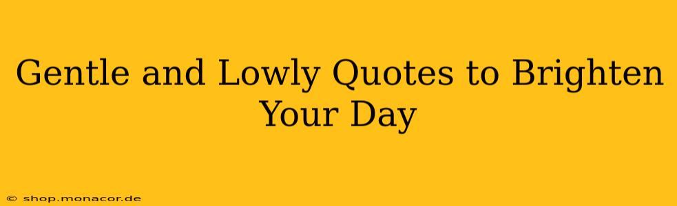 Gentle and Lowly Quotes to Brighten Your Day