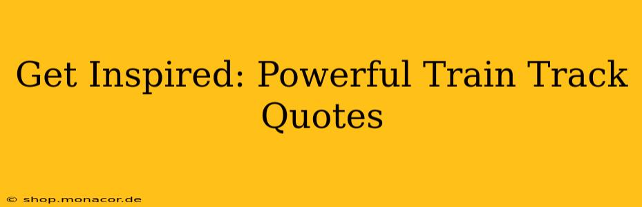Get Inspired: Powerful Train Track Quotes
