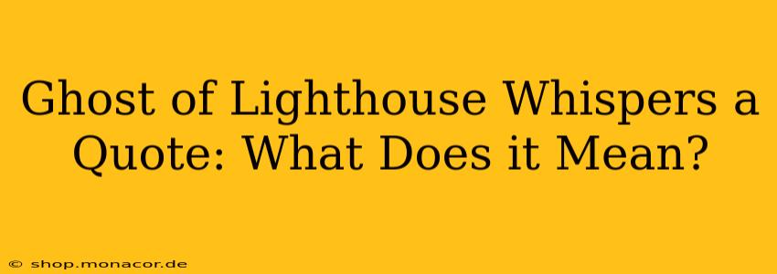 Ghost of Lighthouse Whispers a Quote: What Does it Mean?
