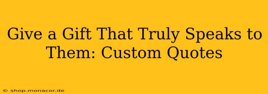 Give a Gift That Truly Speaks to Them: Custom Quotes