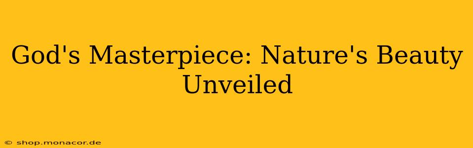 God's Masterpiece: Nature's Beauty Unveiled