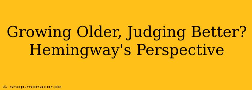 Growing Older, Judging Better? Hemingway's Perspective