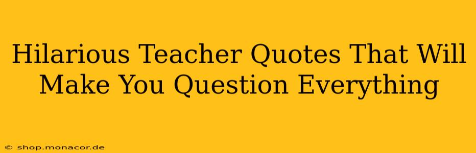 Hilarious Teacher Quotes That Will Make You Question Everything