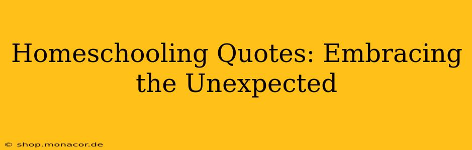 Homeschooling Quotes: Embracing the Unexpected