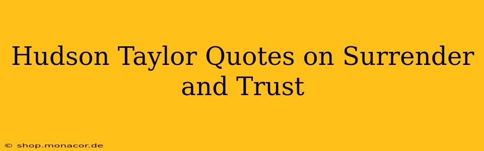 Hudson Taylor Quotes on Surrender and Trust