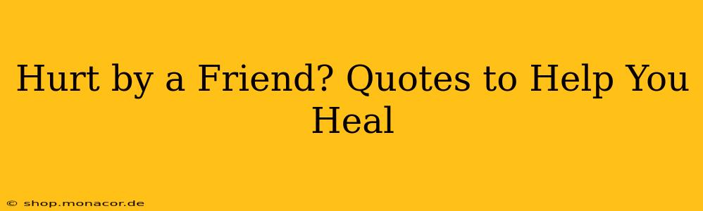 Hurt by a Friend? Quotes to Help You Heal